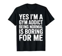 Yes I'm A Gym Addict Being Normal Is Boring for Me ||- Maglietta