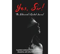 Yes, Sir: The submissive’s guided journal: A sensual BDSM planner to explore discipline, devotion, and daily rituals in your D/s relationship