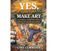 YES (you can) MAKE ART: How a Simple Daily Practice Opens the Door to Creativity (In Art and Life)
