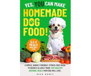 YES, YOU CAN MAKE HOMEMADE DOG FOOD: A SIMPLE, BUDGET-FRIENDLY, STRESS-FREE GUIDE TO QUICKLY & EASILY MAKE FIVE HEALTHY NATURAL MEALS YOUR DOG WILL LOVE!