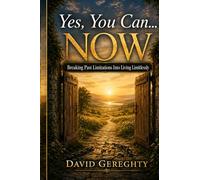 Yes, You Can…Now!: Breaking Past Limitations Into Living Limitlessly