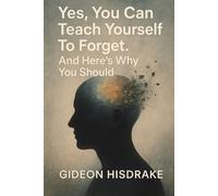 Yes, You Can Teach Yourself To Forget.: And Here's Why You Should