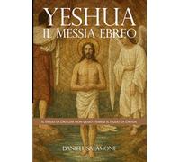 YESHUA. Il Messia ebreo: Il Figlio di Dio che non cessò d’essere il Figlio di Davide
