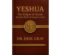 Yeshua: The Eclipse of Gnosis and the Birth of Empire’s God