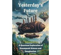 Yesterday’s Future: A Quantum Exploration of Steampunk Science and Imagination