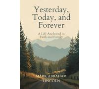 YESTERDAY, TODAY, AND FOREVER: A LIFE ANCHORED IN FAITH AND FAMILY