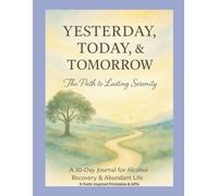 Yesterday, Today, Tomorrow - The Path to Lasting Serenity: A 30-Day Journal for Alcohol Recovery & Abundant Life