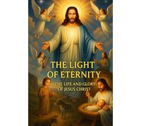 YHE LIGHT OF ETERNITY THE LIFE AND GLORY OF JESUS CHRIST