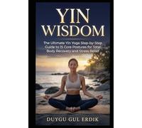 YIN WISDOM: The Ultimate Yin Yoga Step-by-Step Guide to 15 Core Postures for Total Body Recovery and Stress Relief