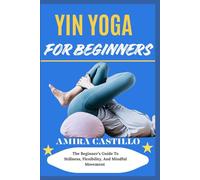 YIN YOGA FOR BEGINNERS: The Beginner’s Guide To Stillness, Flexibility, And Mindful Movement