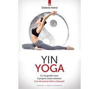 Yin yoga. La via gentile verso il proprio centro interiore. Con 46 esercizi dolci e rilassanti