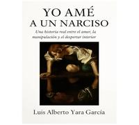 Yo amé a un narciso: Una historia real entre el amor, la manipulación y el despertar interior
