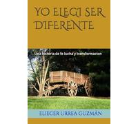 YO ELEGI SER DIFERENTE: Una historia de fe lucha y transformacion