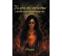 Yo era mi infierno: Y aprendí a arder sin consumir mi alma