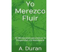 Yo Merezco Fluir: 50 Afirmaciones para Activar la Prosperidad y la Abundancia