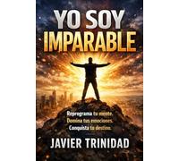 YO SOY IMPARABLE: Reprograma tu mente. Domina tus emociones. Conquista tu destino.