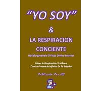 “YO SOY” & LA RESPIRACION CONCIENTE La Voz Sagrada Dentro De Ti: Cómo la Respiración Te Alinea Con La Presencia Infinita En Tu Interior