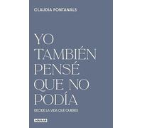 Yo también pensé que no podía: Decide la vida que quieres