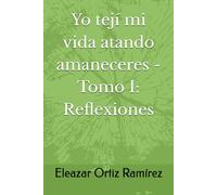 Yo tejí mi vida atando amaneceres -Tomo I: Reflexiones