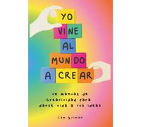 Yo vine al mundo a crear: Un manual de creatividad para darle vida a tus ideas: Tus ideas no son una casualidad. Son una llamada. Y ha llegado el momento de responderla.