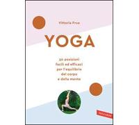 Yoga. 30 posizioni facili ed efficaci per l'equilibrio del corpo e della mente. Nuova ediz.