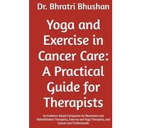 Yoga and Exercise in Cancer Care: A Practical Guide for Therapists: An Evidence-Based Companion for Movement and Rehabilitation Therapists, Exercise and Yoga Therapists, and Cancer Care Professionals