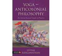 Yoga - Anticolonial Philosophy: An Action-focused Guide to Practice