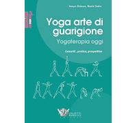 Yoga arte di guarigione. Yogaterapia oggi. Concetti, pratica, prospettive