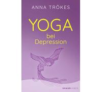 Yoga bei Depression: Hilfreiche Übungen zur Selbsthilfe von der Yoga-Expertin Anna Trökes