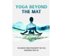 YOGA BEYOND THE MAT: THE ANCIENT HINDU PHILOSOPHY THAT WILL TRANSFORM YOUR LIFE