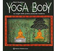 Libri Mark Singleton - Yoga Body. Le Origini Della Pratica Posturale Moderna