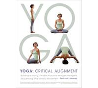 Yoga: Critical Alignment: Building a Strong, Flexible Practice Through
