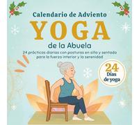 Yoga de la Abuela - Calendario de Adviento: 24 prácticas diarias con posturas en silla y sentada para la fuerza interior y la serenidad