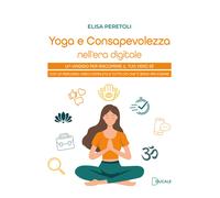 Yoga e consapevolezza nell'era digitale. Un viaggio per riscoprire il tuo ...