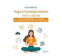 Yoga e consapevolezza nell'era digitale. Un viaggio per riscoprire il tuo vero sé con un percorso video completo e tutto ciò che ti serve per iniziare