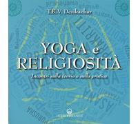 Yoga e religiosità. Incontri sulla teoria e sulla pratica - Desikachar T. K.
