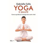 Yoga e salute. Come equilibrare l'energia dei centri vitali