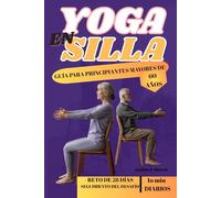 YOGA EN SILLA - GUÍA PARA PRINCIPIANTES MAYORES DE 60 AÑOS: Un enfoque suave y accesible para la flexibilidad, la fuerza y la conciencia plena
