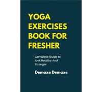 Yoga Exercises Book For Fresher: Complete Guide to look Healthy And Stronger