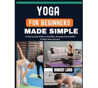 Yoga for Beginners Made Simple: A Step-by-Step Guide to Flexibility, Strength, Stress Relief & Daily Home Practice