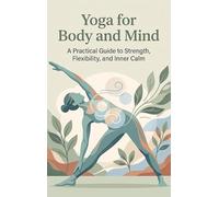 Yoga for Body and Mind: A Practical Guide to Strength, Flexibility, and Inner Calm