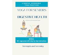 Yoga for seniors: digestive health - 6 gentle practices with easy-to-follow poses to support digestion, relieve discomfort, and enhance wellness (Yoga therapy): Bonus: 80+ poses