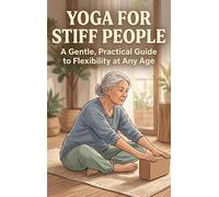 Yoga for Stiff People: A Gentle, Practical Guide to Flexibility at Any Age
