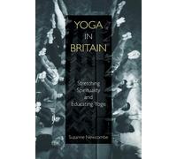 Yoga in Britain: Stretching Spirituality and Educating Yogis - Newcombe Suzanne