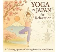 Yoga in Japan for Relaxation: Adult Coloring Book: Mindful Japanese Yoga Poses, Sakura Gardens and Mount Fuji Scenes for Stress Relief. elaxing ... Coloring Book with Yoga, Sakura and Zen