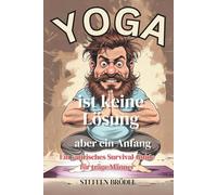 Yoga ist keine Lösung - aber ein Anfang - Ein satirisches Survival-Guide für träge Männer - Geschenkbuch für Männer