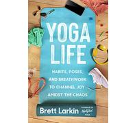 Yoga Life: Habits, Poses, and Breathwork to Channel Joy Amidst the Chaos