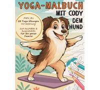 Yoga-Malbuch mit Cody dem Hund - Ausmalen & Ausprobieren für die ganze Familie!: Mehr als 20 Yoga-Übungen zum Ausmalen, Ausprobieren & gemeinsam Spaß ... Yoga-Lehrer eure Achtsamkeit entwickeln!