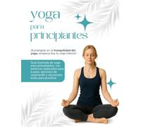 Yoga para principiantes: Libro de yoga para principiantes: más de 80 posturas explicadas paso a paso. Con rutinas para reducir el estrés, mejorar la ... interior a través de movimientos meditativos.