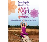 Yoga per guarire. Ritrova il benessere di corpo, mente e spirito